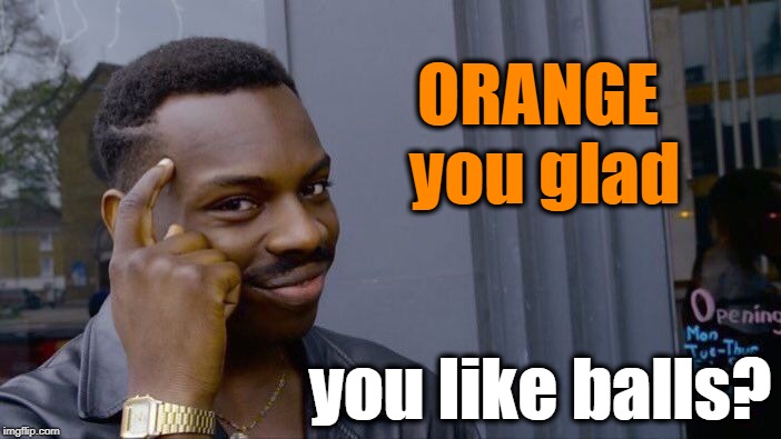 Roll Safe Think About It Meme | ORANGE you glad you like balls? | image tagged in memes,roll safe think about it | made w/ Imgflip meme maker