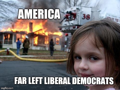 Disaster Girl | AMERICA; FAR LEFT LIBERAL DEMOCRATS | image tagged in memes,disaster girl | made w/ Imgflip meme maker