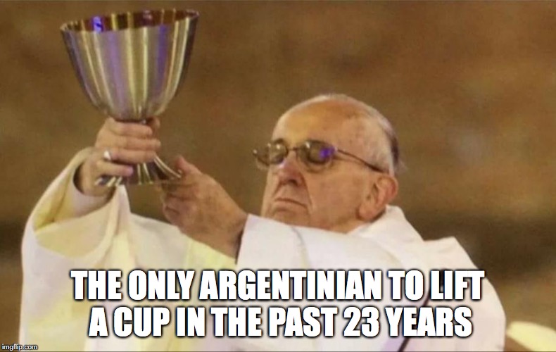 THE ONLY ARGENTINIAN TO LIFT A CUP IN THE PAST 23 YEARS | image tagged in pope francis,world cup | made w/ Imgflip meme maker