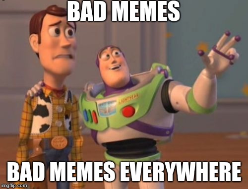 X, X Everywhere Meme | BAD MEMES; BAD MEMES EVERYWHERE | image tagged in memes,x x everywhere,scumbag | made w/ Imgflip meme maker