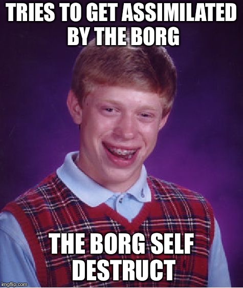 Bad Luck Brian Meme | TRIES TO GET ASSIMILATED BY THE BORG; THE BORG SELF DESTRUCT | image tagged in memes,bad luck brian | made w/ Imgflip meme maker