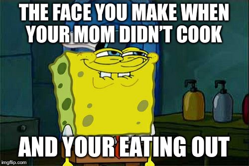 Don't You Squidward | THE FACE YOU MAKE WHEN YOUR MOM DIDN’T COOK; AND YOUR EATING OUT | image tagged in memes,dont you squidward | made w/ Imgflip meme maker