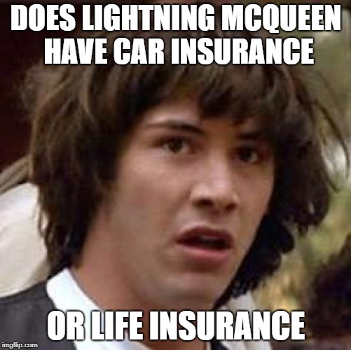 Conspiracy Keanu Meme | DOES LIGHTNING MCQUEEN HAVE CAR INSURANCE; OR LIFE INSURANCE | image tagged in memes,conspiracy keanu | made w/ Imgflip meme maker