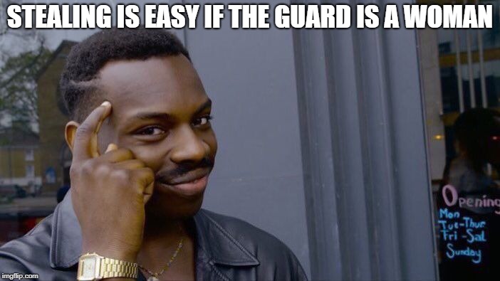 Roll Safe Think About It | STEALING IS EASY IF THE GUARD IS A WOMAN | image tagged in memes,roll safe think about it | made w/ Imgflip meme maker