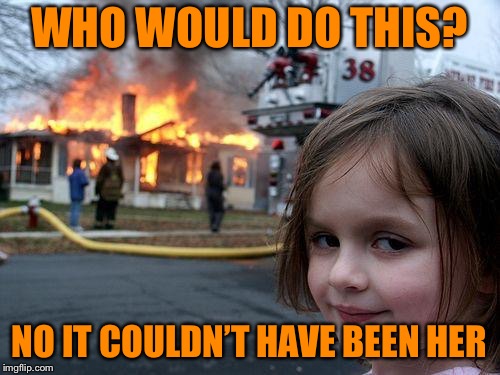 Disaster Girl | WHO WOULD DO THIS? NO IT COULDN’T HAVE BEEN HER | image tagged in memes,disaster girl | made w/ Imgflip meme maker