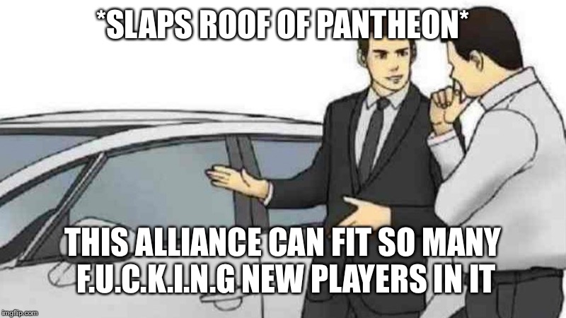 Car Salesman Slaps Roof Of Car Meme | *SLAPS ROOF OF PANTHEON*; THIS ALLIANCE CAN FIT SO MANY F.U.C.K.I.N.G NEW PLAYERS IN IT | image tagged in slaps roof of car | made w/ Imgflip meme maker