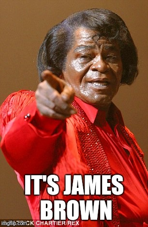 James Brown | IT'S JAMES BROWN | image tagged in james brown | made w/ Imgflip meme maker