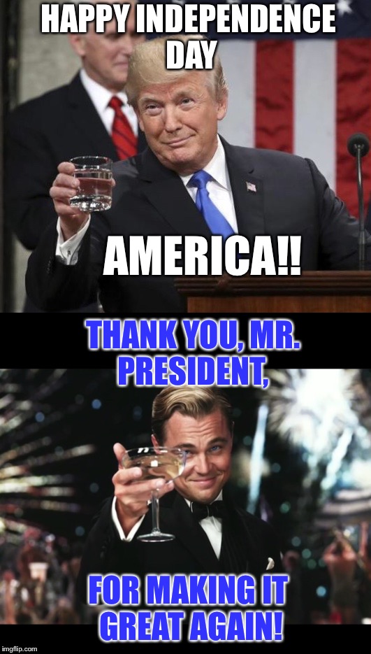 Happy Independence Day america! | HAPPY INDEPENDENCE DAY; AMERICA!! THANK YOU, MR. PRESIDENT, FOR MAKING IT GREAT AGAIN! | image tagged in maga | made w/ Imgflip meme maker