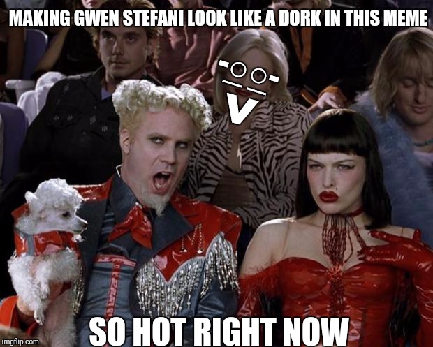 Never realized Gwen Stefani was even in this picture until today, then this happened | MAKING GWEN STEFANI LOOK LIKE A DORK IN THIS MEME; -○○-; _ _; ^; SO HOT RIGHT NOW | image tagged in memes,mugatu so hot right now,gwen stefani,dork,funny | made w/ Imgflip meme maker