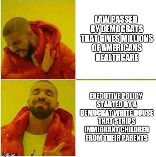 Conservative Hypocrisy  |  LAW PASSED BY DEMOCRATS THAT GIVES MILLIONS OF AMERICANS HEALTHCARE; EXECUTIVE POLICY STARTED BY A DEMOCRAT WHITE HOUSE THAT STRIPS IMMIGRANT CHILDREN FROM THEIR PARENTS | image tagged in drake hotline approves,scumbag republicans,immigration,obamacare | made w/ Imgflip meme maker