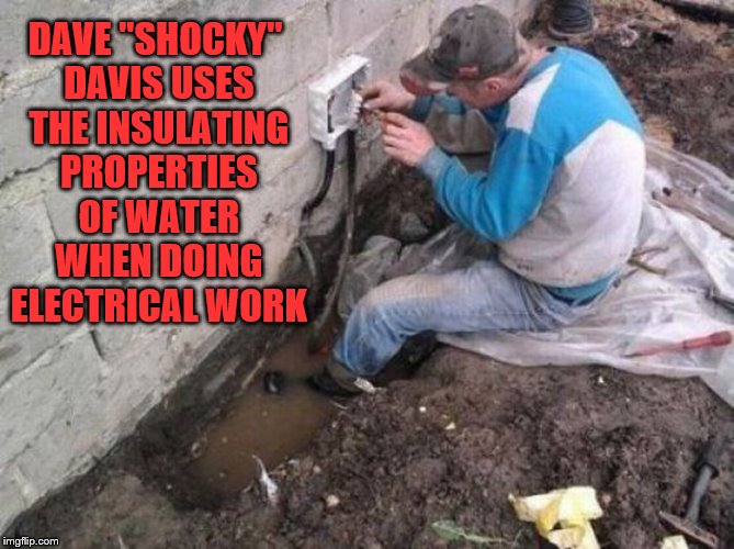 Always use water when doing electrical work | DAVE "SHOCKY" DAVIS USES THE INSULATING PROPERTIES OF WATER WHEN DOING ELECTRICAL WORK | image tagged in memes,stupid people,dumb,funny | made w/ Imgflip meme maker