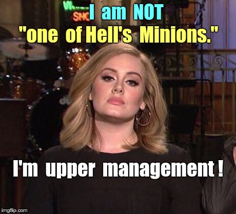 Under New Management | I  am  NOT; "one  of Hell's  Minions."; I'm  upper  management ! | image tagged in resting bitch face,memes,hell,minions | made w/ Imgflip meme maker
