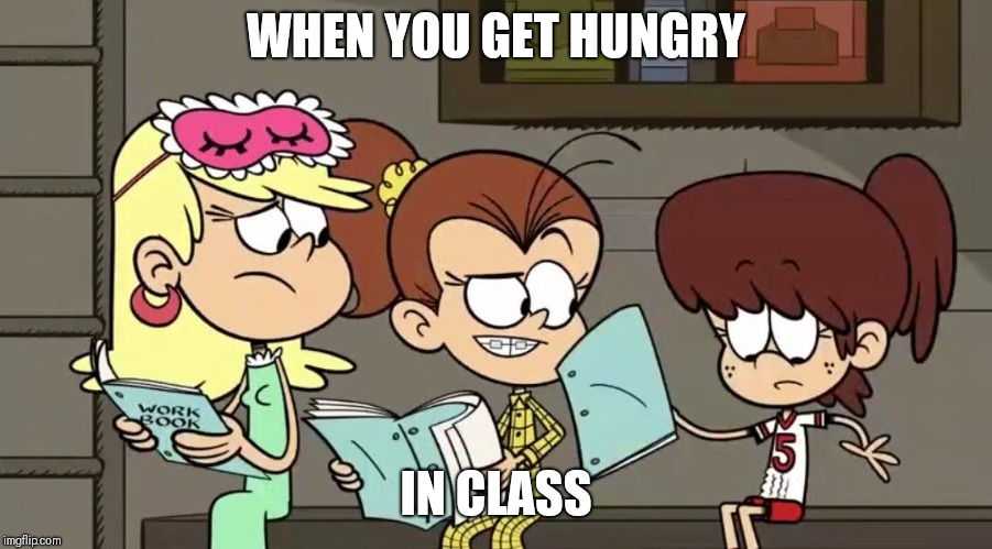 We have all been there | WHEN YOU GET HUNGRY; IN CLASS | image tagged in hungry lynn loud,memes,the loud house | made w/ Imgflip meme maker