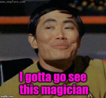 sulu | I gotta go see this magician | image tagged in sulu | made w/ Imgflip meme maker