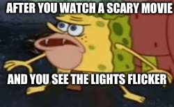 Spongegar |  AFTER YOU WATCH A SCARY MOVIE; AND YOU SEE THE LIGHTS FLICKER | image tagged in memes,spongegar | made w/ Imgflip meme maker