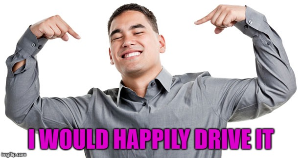 I WOULD HAPPILY DRIVE IT | made w/ Imgflip meme maker