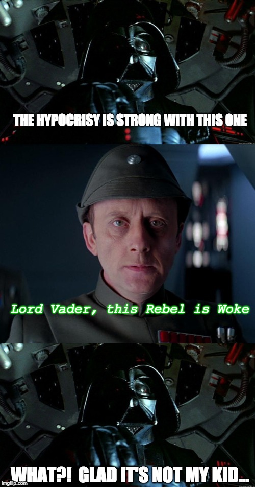 If Luke were a woke Millennial | THE HYPOCRISY IS STRONG WITH THIS ONE; Lord Vader, this Rebel is Woke; WHAT?!  GLAD IT'S NOT MY KID... | image tagged in star wars,vader,woke,hypocrisy | made w/ Imgflip meme maker