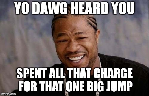 Yo Dawg Heard You Meme | YO DAWG HEARD YOU SPENT ALL THAT CHARGE FOR THAT ONE BIG JUMP | image tagged in memes,yo dawg heard you | made w/ Imgflip meme maker