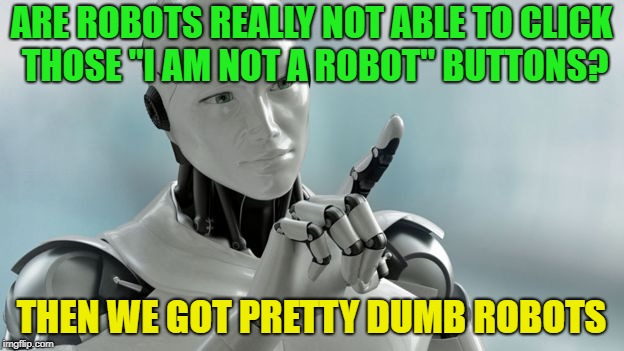 They are only as smart as the maker... | ARE ROBOTS REALLY NOT ABLE TO CLICK THOSE "I AM NOT A ROBOT" BUTTONS? THEN WE GOT PRETTY DUMB ROBOTS | image tagged in robots,memes,funny,dumb | made w/ Imgflip meme maker