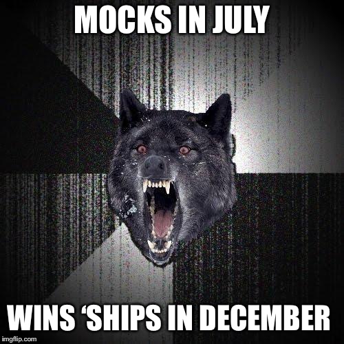 Insanity Wolf Meme | MOCKS IN JULY; WINS ‘SHIPS IN DECEMBER | image tagged in memes,insanity wolf | made w/ Imgflip meme maker