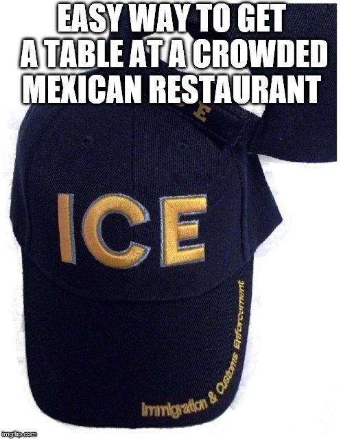 Immigration  | EASY WAY TO GET A TABLE AT A CROWDED MEXICAN RESTAURANT | image tagged in funny memes,illegal immigration | made w/ Imgflip meme maker