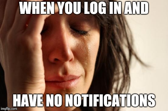 First World Problems Meme | WHEN YOU LOG IN AND HAVE NO NOTIFICATIONS | image tagged in memes,first world problems | made w/ Imgflip meme maker