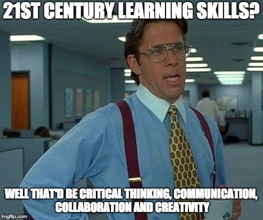 That Would Be Great Meme | 21ST CENTURY LEARNING SKILLS? WELL THAT'D BE CRITICAL THINKING, COMMUNICATION, COLLABORATION AND CREATIVITY | image tagged in memes,that would be great | made w/ Imgflip meme maker