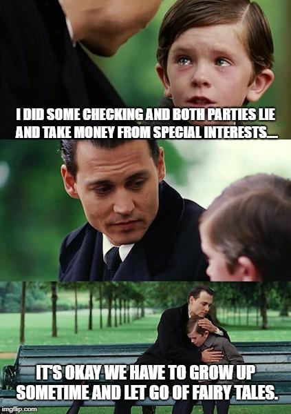 Finding Neverland | I DID SOME CHECKING AND BOTH PARTIES LIE AND TAKE MONEY FROM SPECIAL INTERESTS.... IT'S OKAY WE HAVE TO GROW UP SOMETIME AND LET GO OF FAIRY TALES. | image tagged in memes,finding neverland | made w/ Imgflip meme maker
