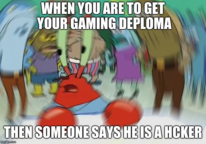Mr Krabs Blur Meme | WHEN YOU ARE TO GET YOUR GAMING DEPLOMA; THEN SOMEONE SAYS HE IS A HCKER | image tagged in memes,mr krabs blur meme | made w/ Imgflip meme maker