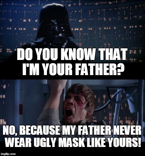Father? NO!!! | DO YOU KNOW THAT I'M YOUR FATHER? NO, BECAUSE MY FATHER NEVER WEAR UGLY MASK LIKE YOURS! | image tagged in memes,star wars no | made w/ Imgflip meme maker