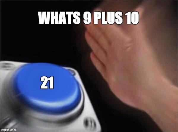 Blank Nut Button | WHATS 9 PLUS 10; 21 | image tagged in memes,blank nut button | made w/ Imgflip meme maker