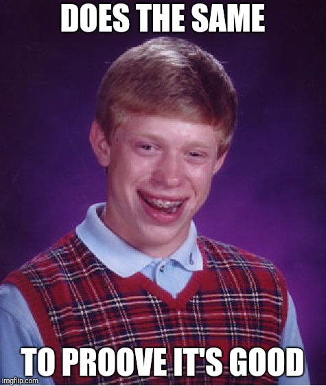 Bad Luck Brian Meme | DOES THE SAME TO PROOVE IT'S GOOD | image tagged in memes,bad luck brian | made w/ Imgflip meme maker