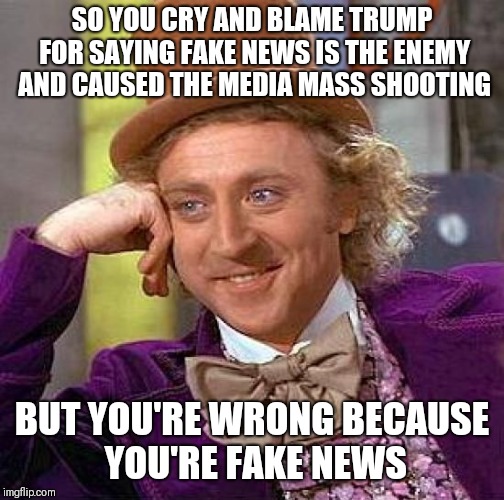Creepy Condescending Wonka Meme | SO YOU CRY AND BLAME TRUMP FOR SAYING FAKE NEWS IS THE ENEMY AND CAUSED THE MEDIA MASS SHOOTING; BUT YOU'RE WRONG BECAUSE YOU'RE FAKE NEWS | image tagged in memes,creepy condescending wonka | made w/ Imgflip meme maker
