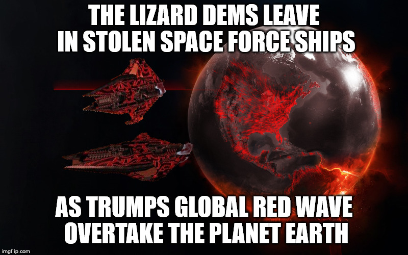THE LIZARD DEMS LEAVE IN STOLEN SPACE FORCE SHIPS; AS TRUMPS GLOBAL RED WAVE OVERTAKE THE PLANET EARTH | made w/ Imgflip meme maker