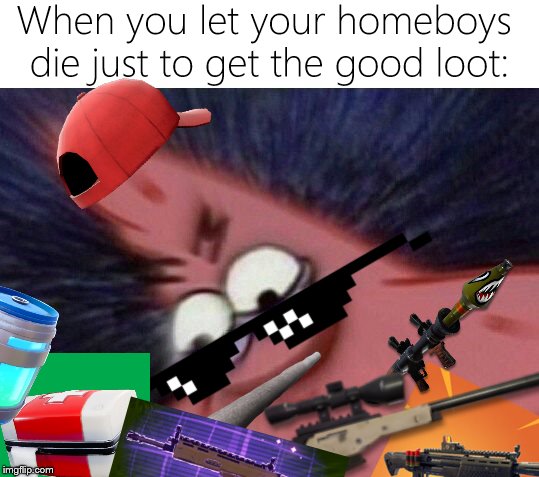 When You Don't Res Your Homies | When you let your homeboys die just to get the good loot: | image tagged in savage patrick,fortnite,funny memes | made w/ Imgflip meme maker