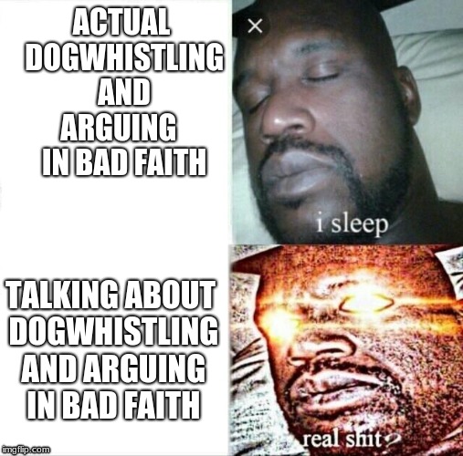 Sleeping Shaq Meme | ACTUAL DOGWHISTLING  AND  ARGUING   IN BAD FAITH; TALKING ABOUT DOGWHISTLING AND ARGUING IN BAD FAITH | image tagged in memes,sleeping shaq | made w/ Imgflip meme maker