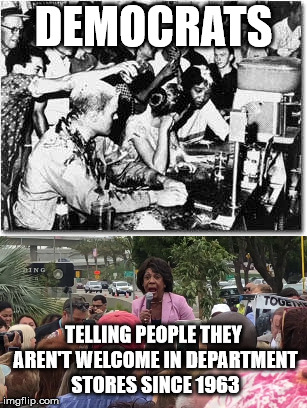 DEMOCRATS; TELLING PEOPLE THEY AREN'T WELCOME IN DEPARTMENT STORES SINCE 1963 | image tagged in politics,political meme,democrats,civil rights | made w/ Imgflip meme maker