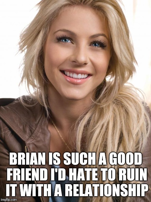 Oblivious Hot Girl Meme | BRIAN IS SUCH A GOOD FRIEND I'D HATE TO RUIN IT WITH A RELATIONSHIP | image tagged in memes,oblivious hot girl | made w/ Imgflip meme maker