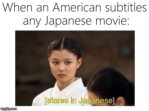 [Stares in Japanese] Meme | When an American subtitles any Japanese movie: | image tagged in memes,america | made w/ Imgflip meme maker