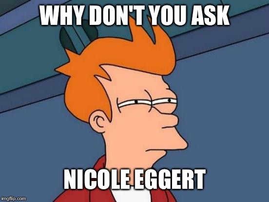Futurama Fry Meme | WHY DON'T YOU ASK NICOLE EGGERT | image tagged in memes,futurama fry | made w/ Imgflip meme maker
