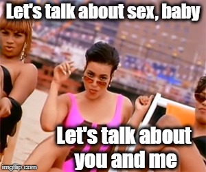 Let's talk about sex, baby Let's talk about you and me | made w/ Imgflip meme maker