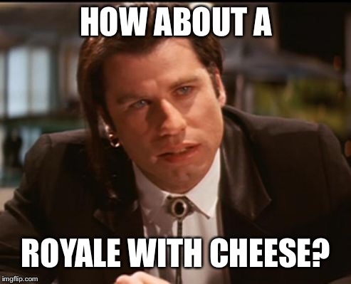 HOW ABOUT A ROYALE WITH CHEESE? | made w/ Imgflip meme maker
