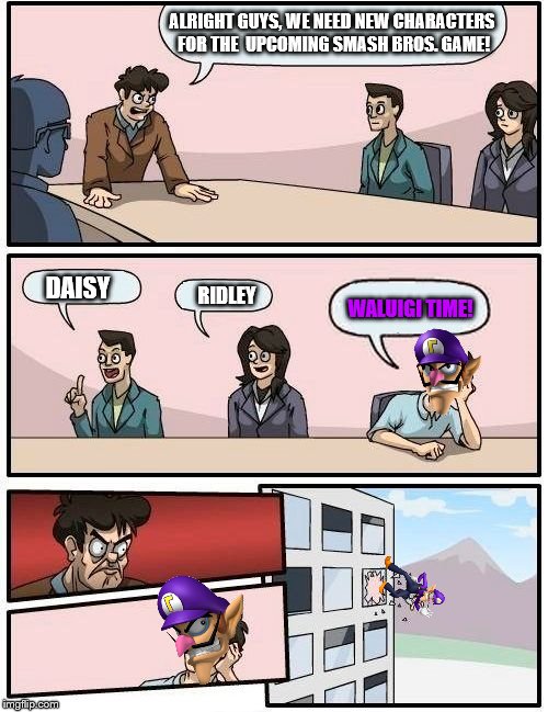 Smash Bros Ultimate Board Meeting | ALRIGHT GUYS, WE NEED NEW CHARACTERS FOR THE  UPCOMING SMASH BROS. GAME! DAISY; RIDLEY; WALUIGI TIME! | image tagged in memes,boardroom meeting suggestion,waluigi | made w/ Imgflip meme maker