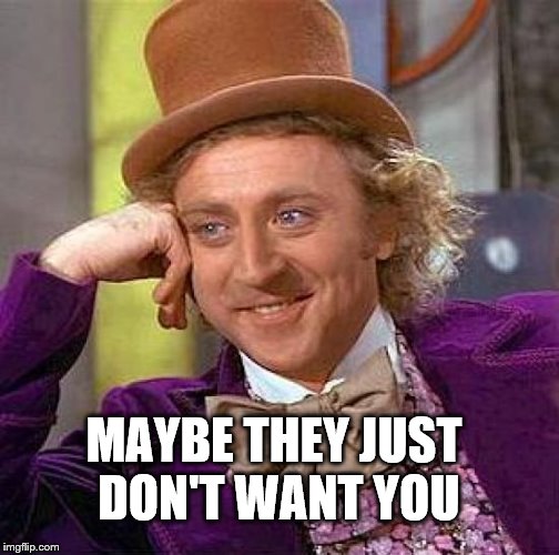 Creepy Condescending Wonka Meme | MAYBE THEY JUST DON'T WANT YOU | image tagged in memes,creepy condescending wonka | made w/ Imgflip meme maker
