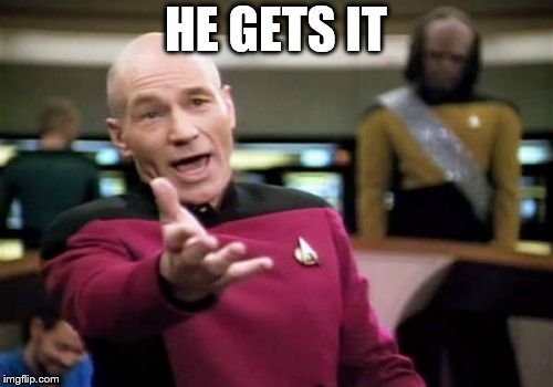 Picard Wtf Meme | HE GETS IT | image tagged in memes,picard wtf | made w/ Imgflip meme maker