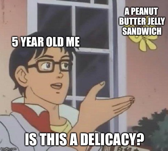 Is This A Pigeon Meme | A PEANUT BUTTER JELLY SANDWICH; 5 YEAR OLD ME; IS THIS A DELICACY? | image tagged in memes,is this a pigeon | made w/ Imgflip meme maker