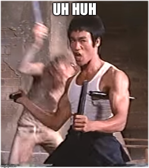 Bruce Lee | UH HUH | image tagged in bruce lee | made w/ Imgflip meme maker