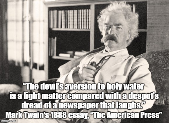 â€œThe devilâ€™s aversion to holy water is a light matter compared with a despotâ€™s dread of a newspaper that laughs.â€ Mark Twain's 1888 essay, â€œ | made w/ Imgflip meme maker
