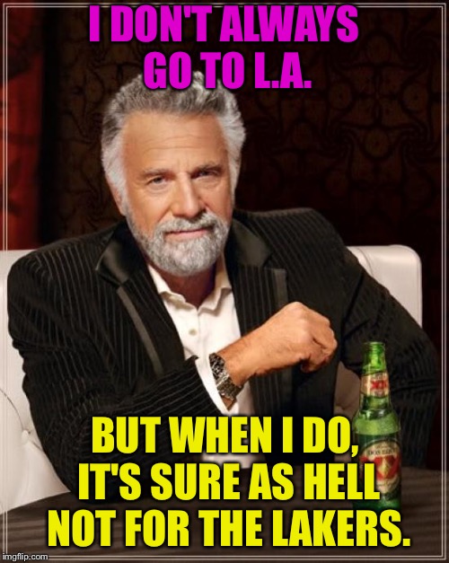 Don't try to sell me on Lakers | I DON'T ALWAYS GO TO L.A. BUT WHEN I DO, IT'S SURE AS HELL NOT FOR THE LAKERS. | image tagged in memes,the most interesting man in the world,lakers,los angeles,basketball,sports | made w/ Imgflip meme maker