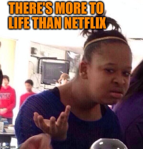 Black Girl Wat Meme | THERE'S MORE TO LIFE THAN NETFLIX | image tagged in memes,black girl wat | made w/ Imgflip meme maker